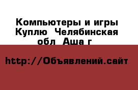 Компьютеры и игры Куплю. Челябинская обл.,Аша г.